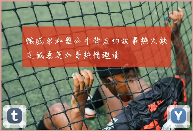 鲍威尔加盟公牛背后的故事热火缺乏诚意芝加哥热情邀请